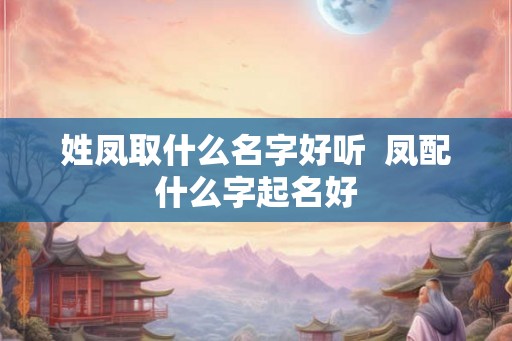 姓凤取什么名字好听  凤配什么字起名好