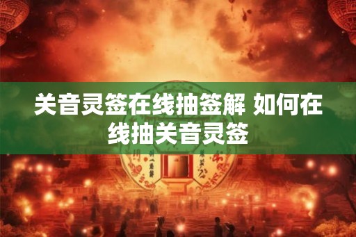 关音灵签在线抽签解 如何在线抽关音灵签