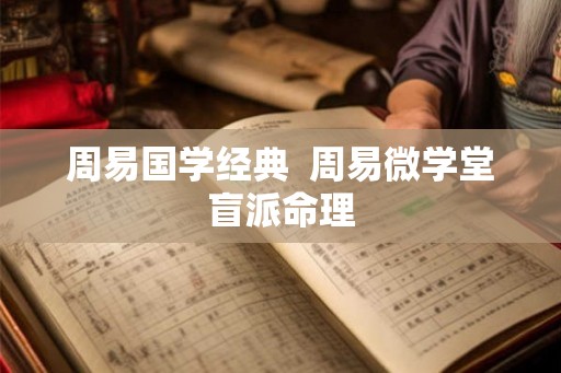 周易国学经典 周易微学堂盲派命理 周易国学经典 周易微学堂盲派命理