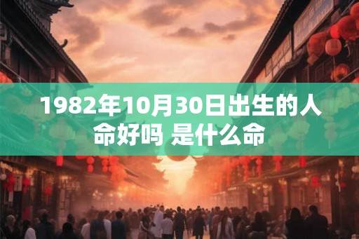 1982年10月30日出生的人命好吗 是什么命
