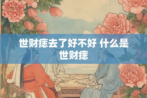 世财痣去了好不好 什么是世财痣