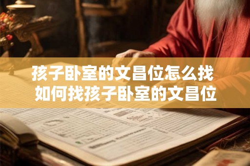 孩子卧室的文昌位怎么找 如何找孩子卧室的文昌位