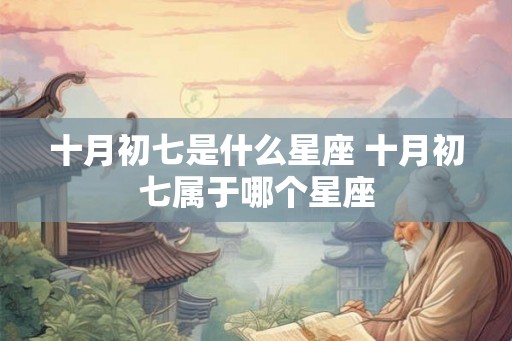 十月初七是什么星座 十月初七属于哪个星座