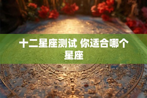 十二星座测试 你适合哪个星座