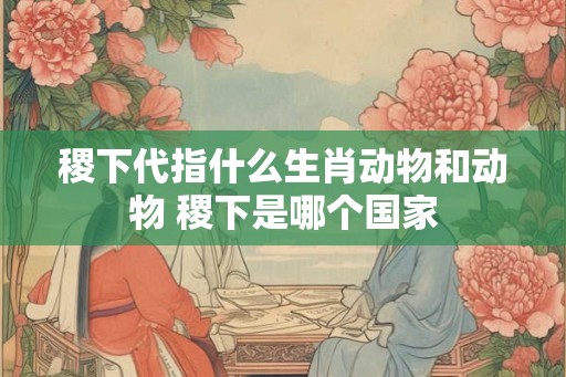 稷下代指什么生肖动物和动物 稷下是哪个国家