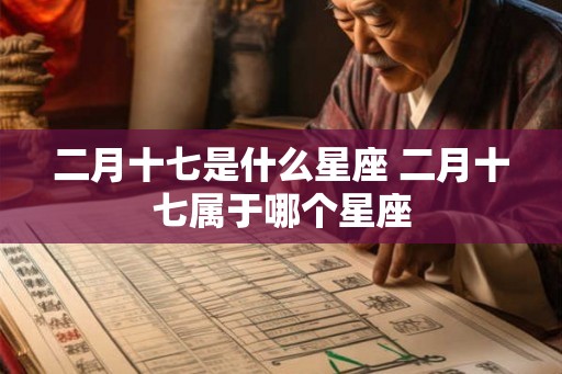 二月十七是什么星座 二月十七属于哪个星座