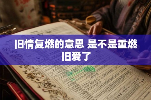 旧情复燃的意思 是不是重燃旧爱了