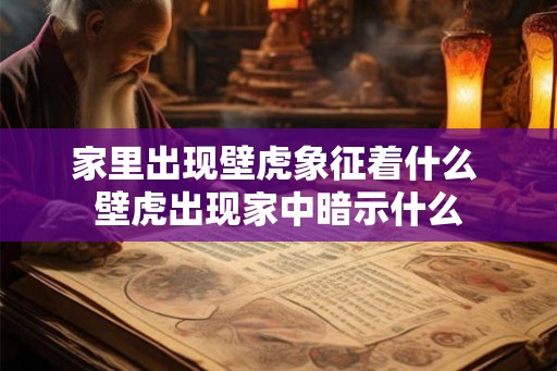 家里出现壁虎象征着什么 壁虎出现家中暗示什么 家里出现壁虎象征着什么 壁虎出现家中暗示什么