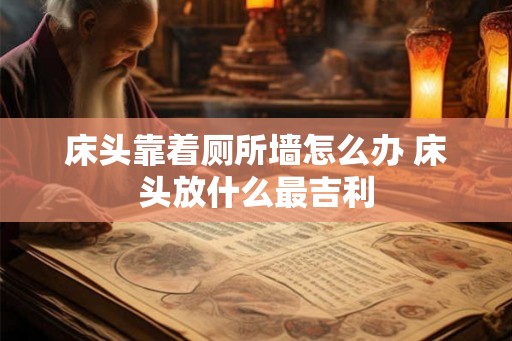 床头靠着厕所墙怎么办 床头放什么最吉利
