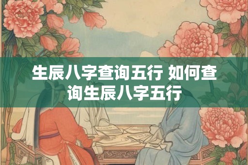 生辰八字查询五行 如何查询生辰八字五行