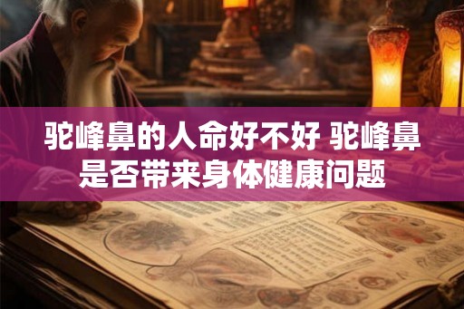 驼峰鼻的人命好不好 驼峰鼻是否带来身体健康问题