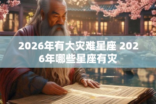 2026年有大灾难星座 2026年哪些星座有灾