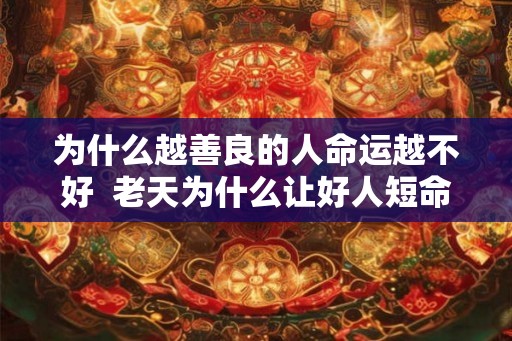 为什么越善良的人命运越不好 老天为什么让好人短命 为什么越善良的人命运越不好 老天为什么让好人短命
