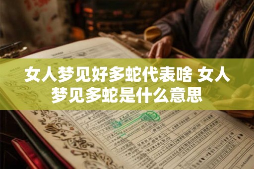 女人梦见好多蛇代表啥 女人梦见多蛇是什么意思