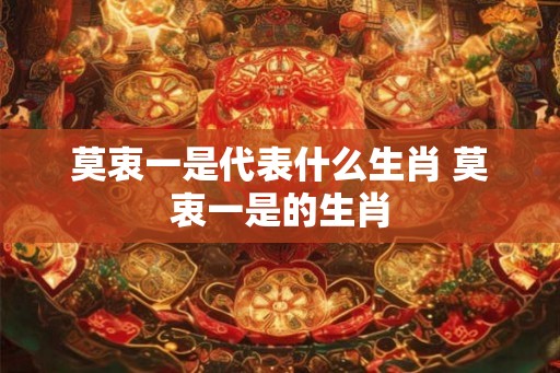 莫衷一是代表什么生肖 莫衷一是的生肖 莫衷一是代表什么生肖 莫衷一是的生肖