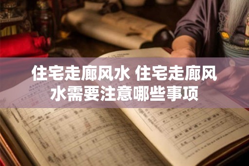 住宅走廊风水 住宅走廊风水需要注意哪些事项