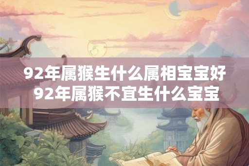 92年属猴生什么属相宝宝好 92年属猴不宜生什么宝宝