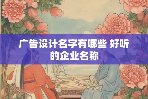 广告设计名字有哪些 好听的企业名称