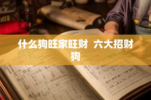 什么狗旺家旺财  六大招财狗