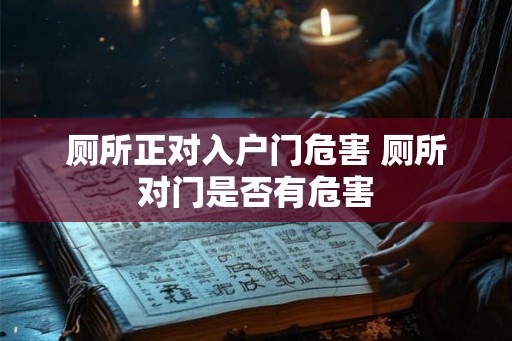 厕所正对入户门危害 厕所对门是否有危害