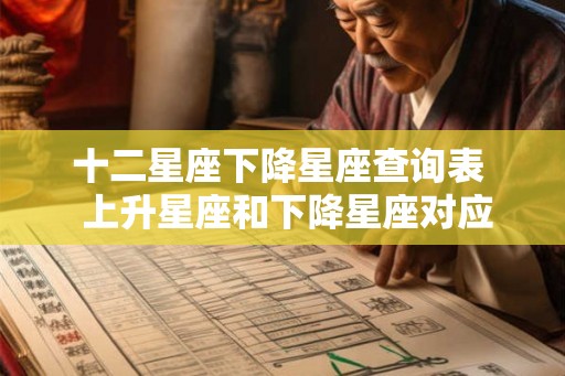 十二星座下降星座查询表  上升星座和下降星座对应图