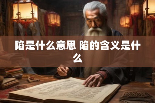 陷是什么意思 陷的含义是什么