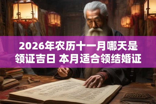2026年农历十一月哪天是领证吉日 本月适合领结婚证好日子查询