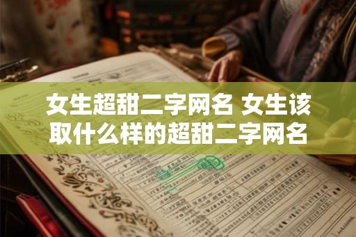 女生超甜二字网名 女生该取什么样的超甜二字网名