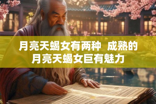 月亮天蝎女有两种  成熟的月亮天蝎女巨有魅力