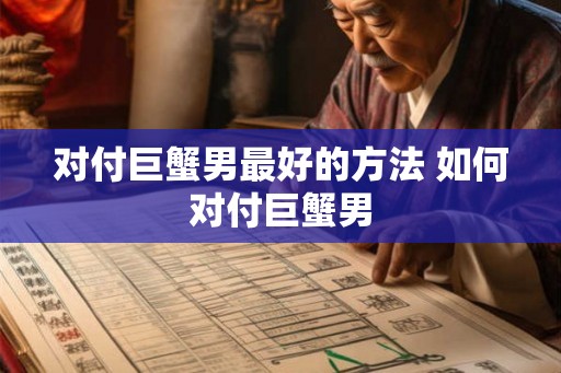 对付巨蟹男最好的方法 如何对付巨蟹男