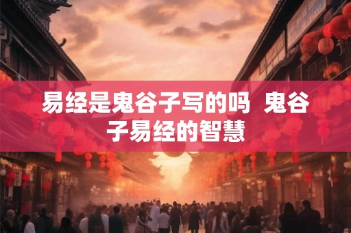 易经是鬼谷子写的吗  鬼谷子易经的智慧