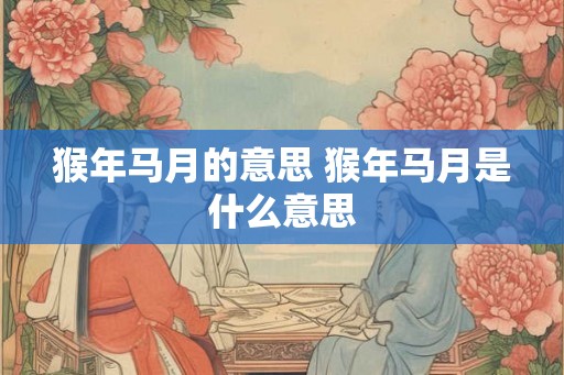 猴年马月的意思 猴年马月是什么意思