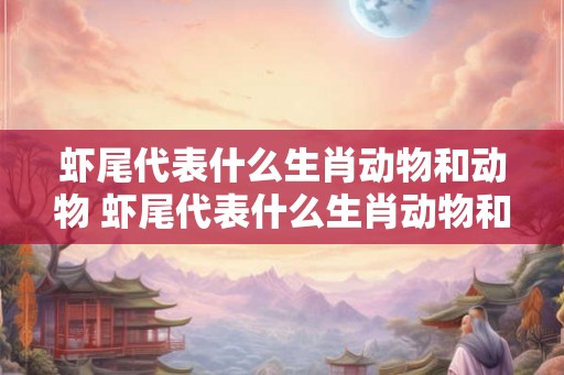 虾尾代表什么生肖动物和动物 虾尾代表什么生肖动物和动物