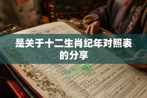 是关于十二生肖纪年对照表的分享
