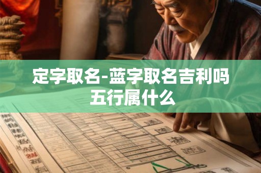 定字取名-蓝字取名吉利吗 五行属什么