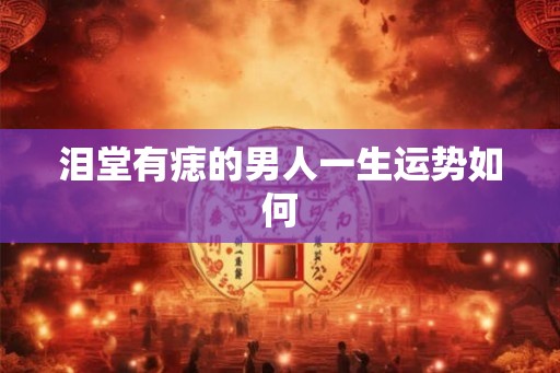 泪堂有痣的男人一生运势如何