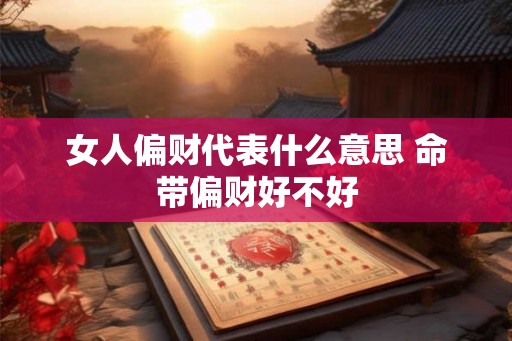 女人偏财代表什么意思 命带偏财好不好