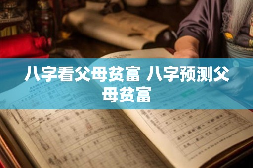 八字看父母贫富 八字预测父母贫富 八字看父母贫富 八字预测父母贫富