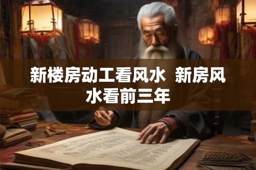 新楼房动工看风水  新房风水看前三年