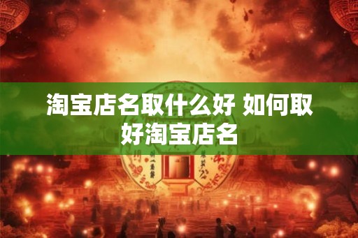 淘宝店名取什么好 如何取好淘宝店名