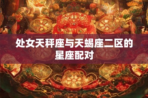 处女天秤座与天蝎座二区的星座配对