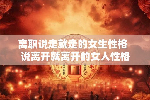 离职说走就走的女生性格  说离开就离开的女人性格
