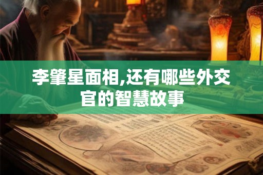 李肇星面相,还有哪些外交官的智慧故事 李肇星面相,还有哪些外交官的智慧故事