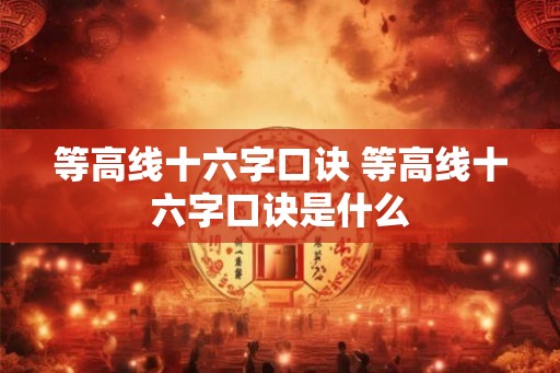 等高线十六字口诀 等高线十六字口诀是什么