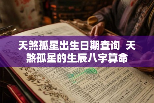 天煞孤星出生日期查询 天煞孤星的生辰八字算命 天煞孤星出生日期查询 天煞孤星的生辰八字算命