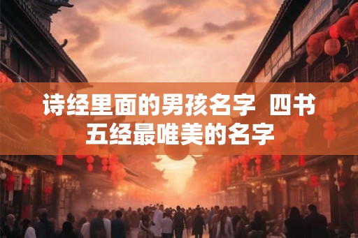 诗经里面的男孩名字  四书五经最唯美的名字