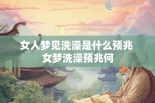 女人梦见洗澡是什么预兆 女梦洗澡预兆何