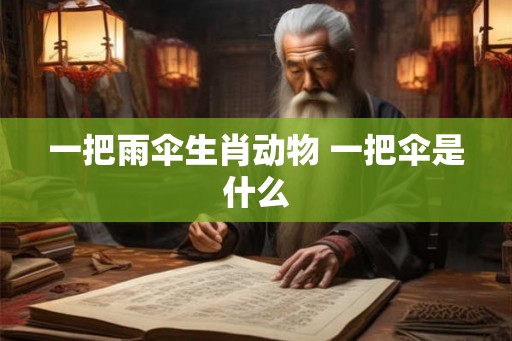一把雨伞生肖动物 一把伞是什么