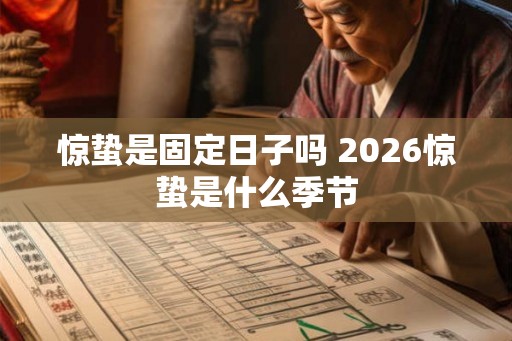 惊蛰是固定日子吗 2026惊蛰是什么季节 惊蛰是固定日子吗 2026惊蛰是什么季节
