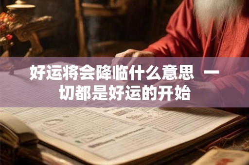 好运将会降临什么意思  一切都是好运的开始
